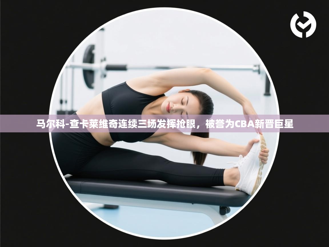 开云官网-马尔科-查卡莱维奇连续三场发挥抢眼,被誉为CBA新晋巨星 第1张