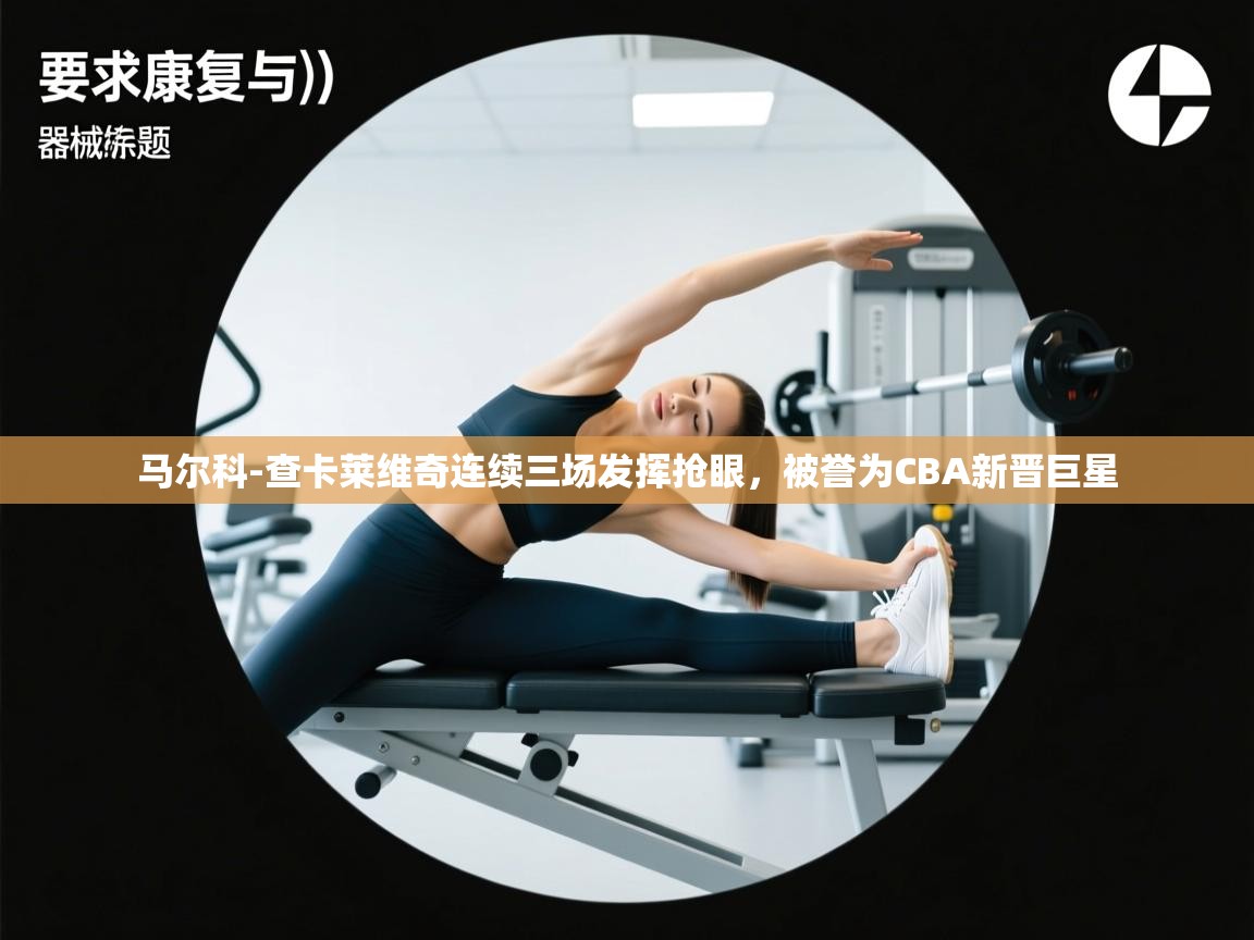 开云官网-马尔科-查卡莱维奇连续三场发挥抢眼,被誉为CBA新晋巨星 第4张