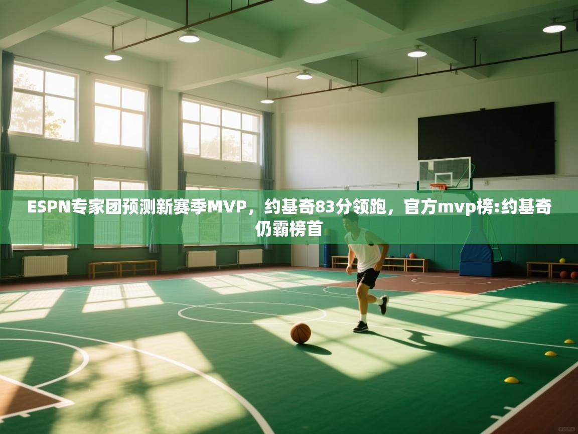 开云体育在线-ESPN专家团预测新赛季MVP，约基奇83分领跑，官方mvp榜:约基奇仍霸榜首  第1张