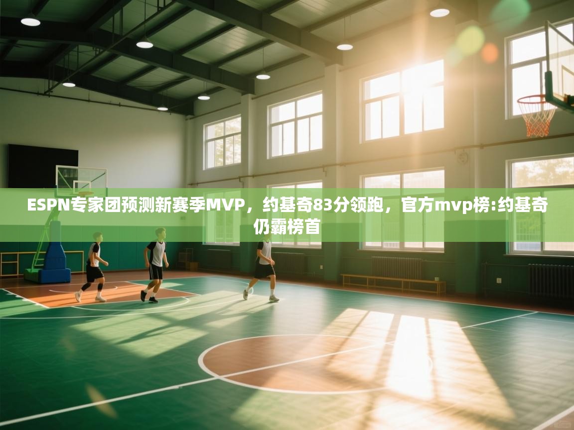 开云体育在线-ESPN专家团预测新赛季MVP，约基奇83分领跑，官方mvp榜:约基奇仍霸榜首  第2张