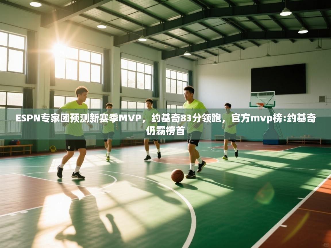 开云体育在线-ESPN专家团预测新赛季MVP，约基奇83分领跑，官方mvp榜:约基奇仍霸榜首  第3张