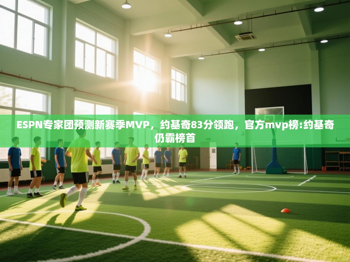 开云体育在线-ESPN专家团预测新赛季MVP，约基奇83分领跑，官方mvp榜:约基奇仍霸榜首  第4张