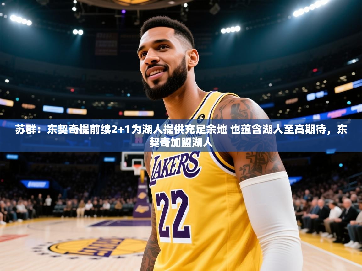 kaiyun开运·体育官方网站-苏群:东契奇提前续2+1为湖人提供充足余地 也蕴含湖人至高期待,东契奇加盟湖人 第2张