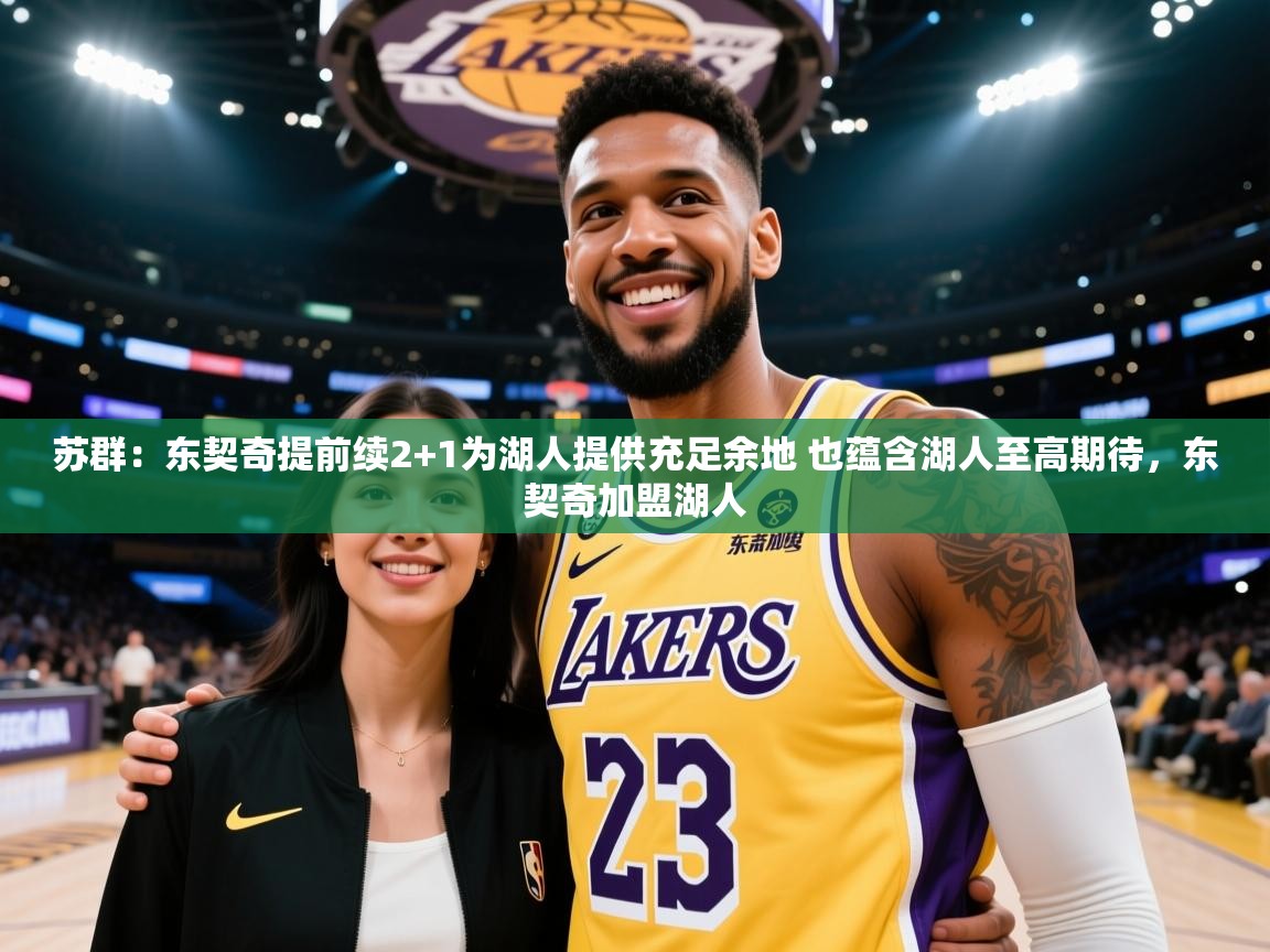 kaiyun开运·体育官方网站-苏群:东契奇提前续2+1为湖人提供充足余地 也蕴含湖人至高期待,东契奇加盟湖人 第3张