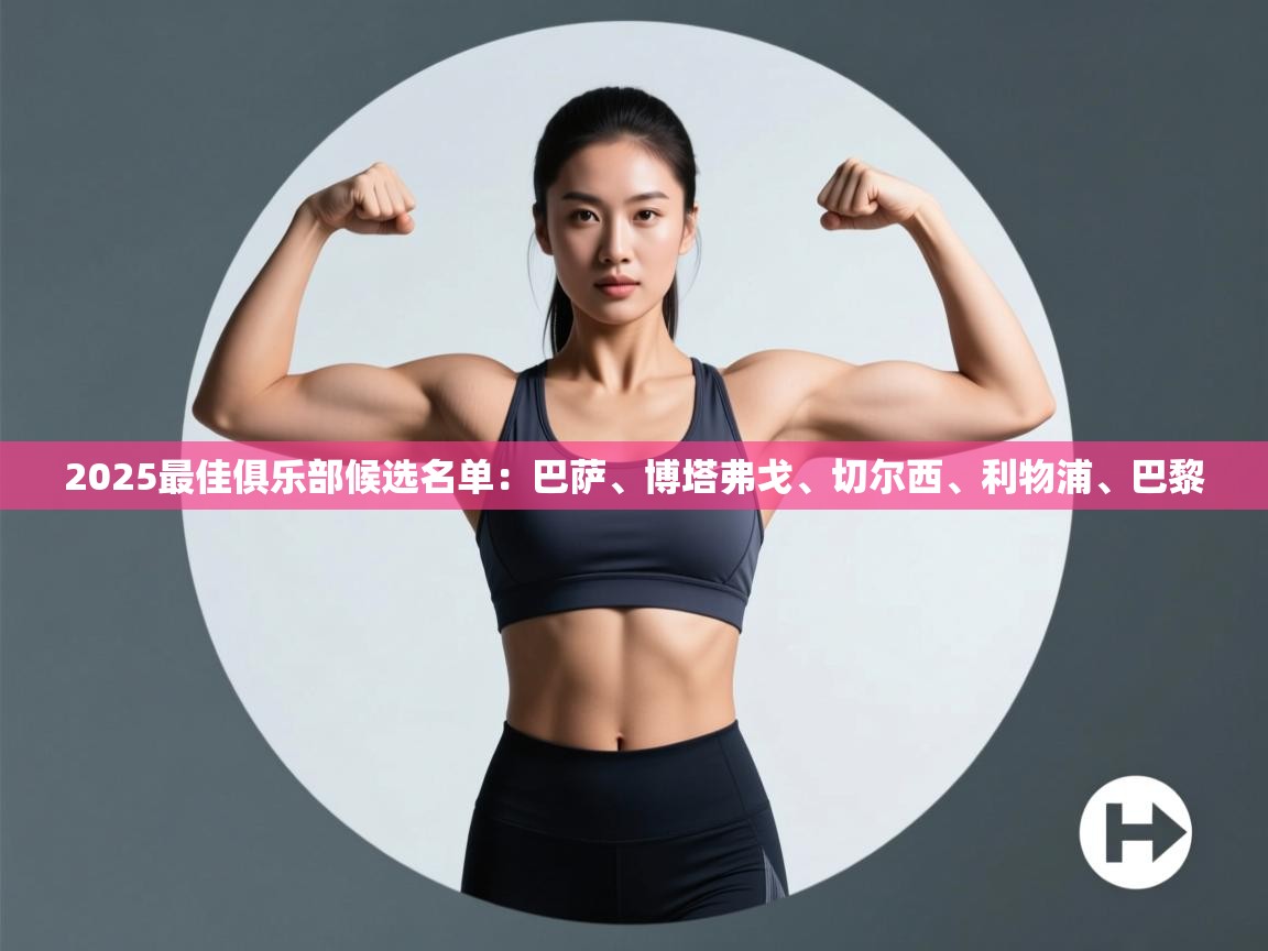 kaiyun-2025最佳俱乐部候选名单：巴萨、博塔弗戈、切尔西、利物浦、巴黎  第1张