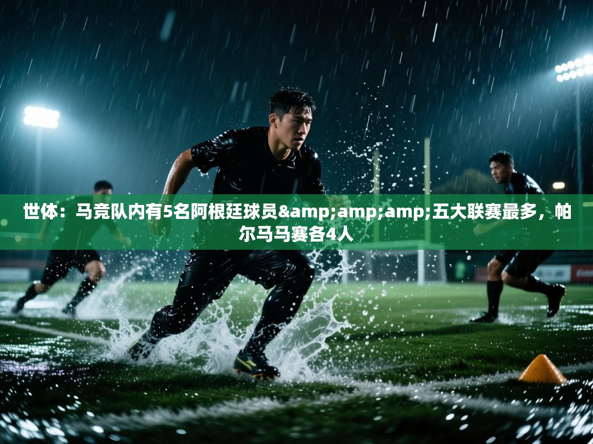 开云体育app下载地址-世体：马竞队内有5名阿根廷球员&五大联赛最多，帕尔马马赛各4人  第2张