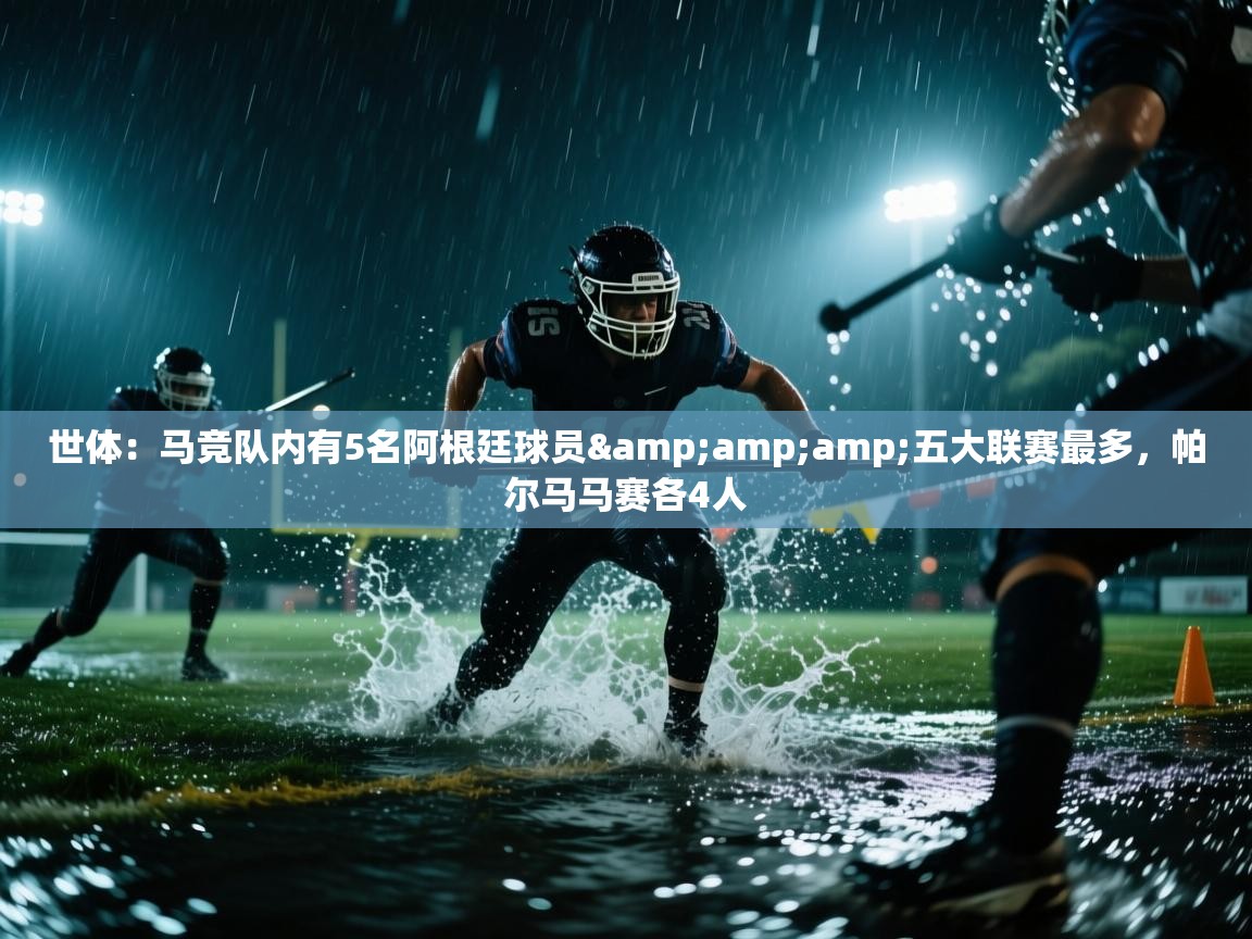 开云体育app下载地址-世体：马竞队内有5名阿根廷球员&五大联赛最多，帕尔马马赛各4人  第3张