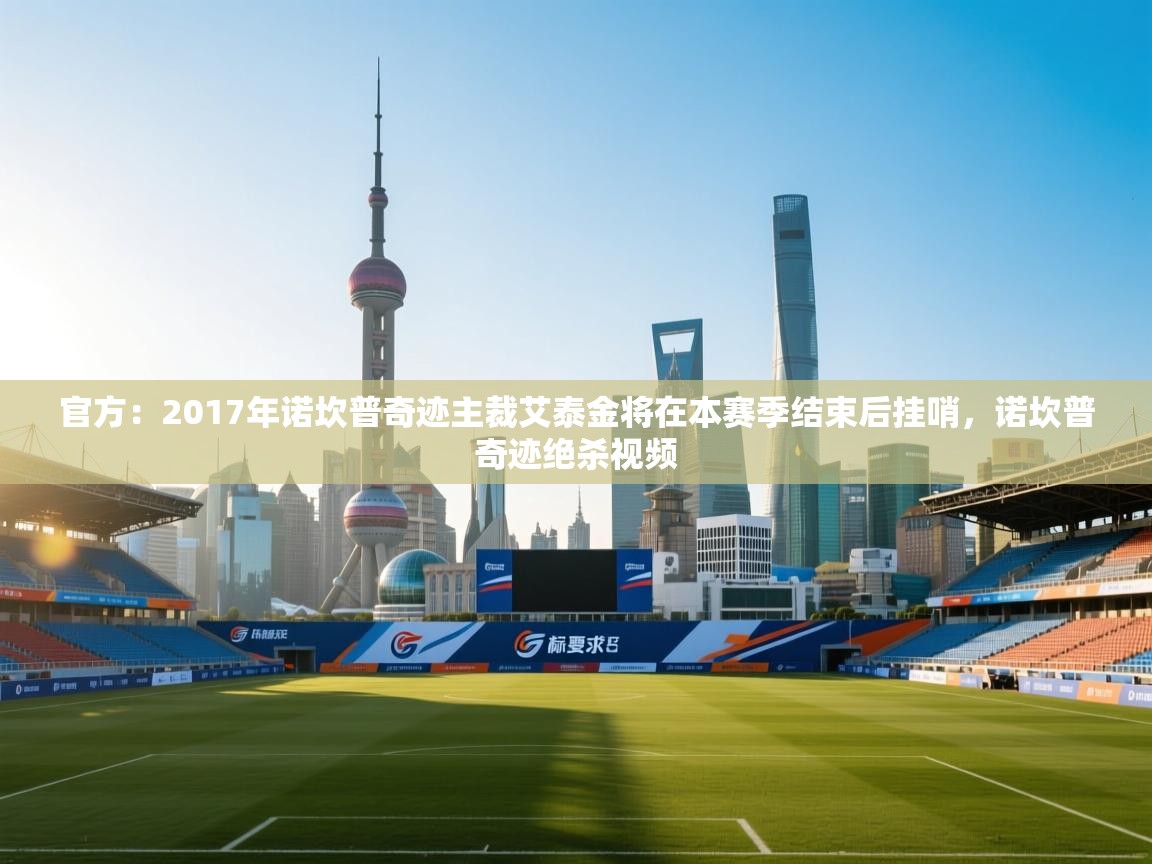 开云体育入口注册-官方：2017年诺坎普奇迹主裁艾泰金将在本赛季结束后挂哨，诺坎普奇迹绝杀视频  第2张