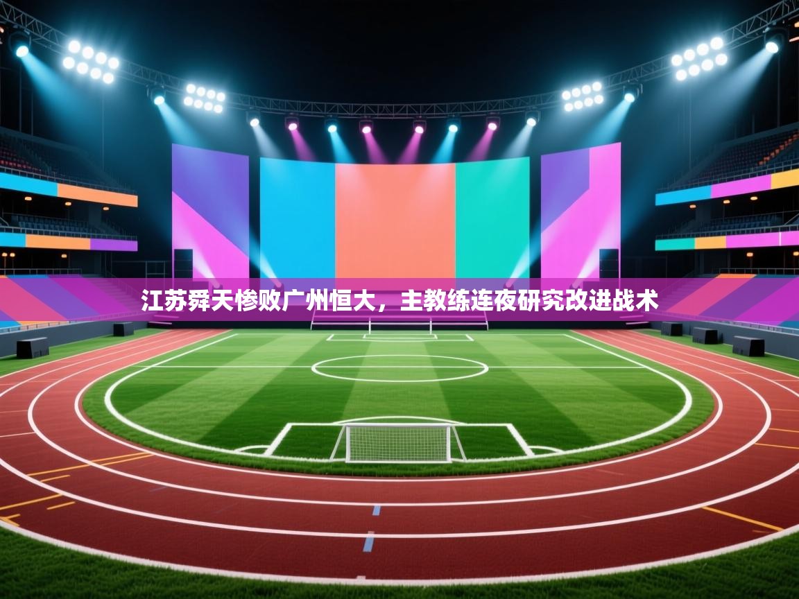 开云数据-江苏舜天惨败广州恒大,主教练连夜研究改进战术 第2张