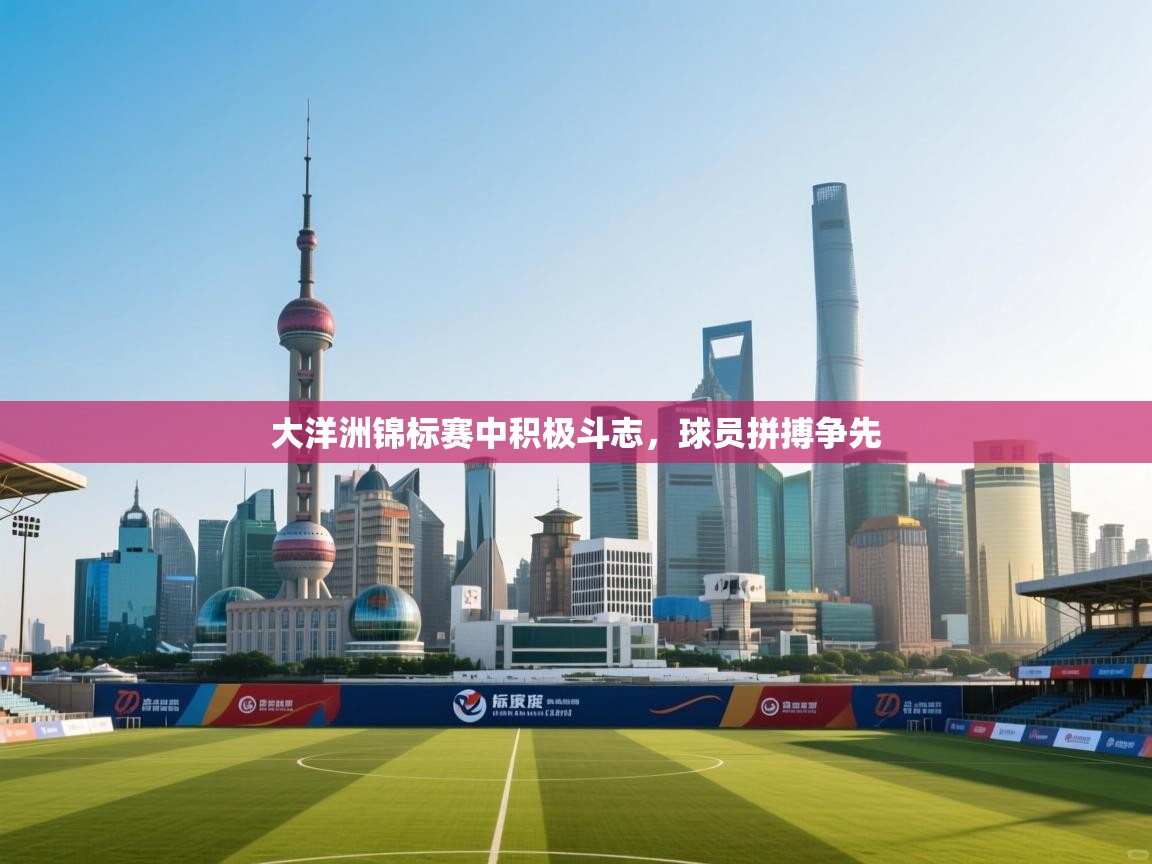 云开体育入口-大洋洲锦标赛中积极斗志，球员拼搏争先  第1张