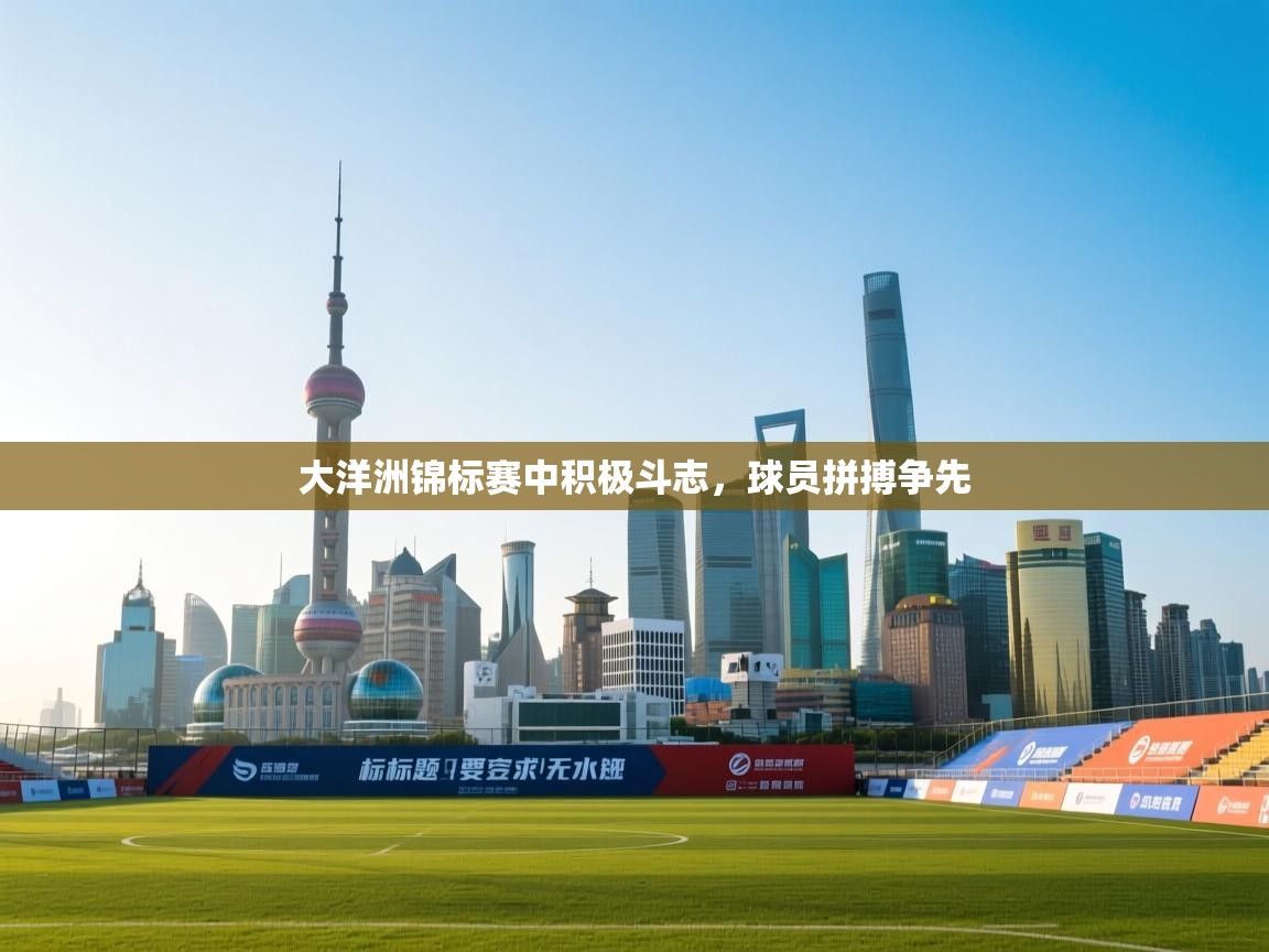 云开体育入口-大洋洲锦标赛中积极斗志，球员拼搏争先  第2张