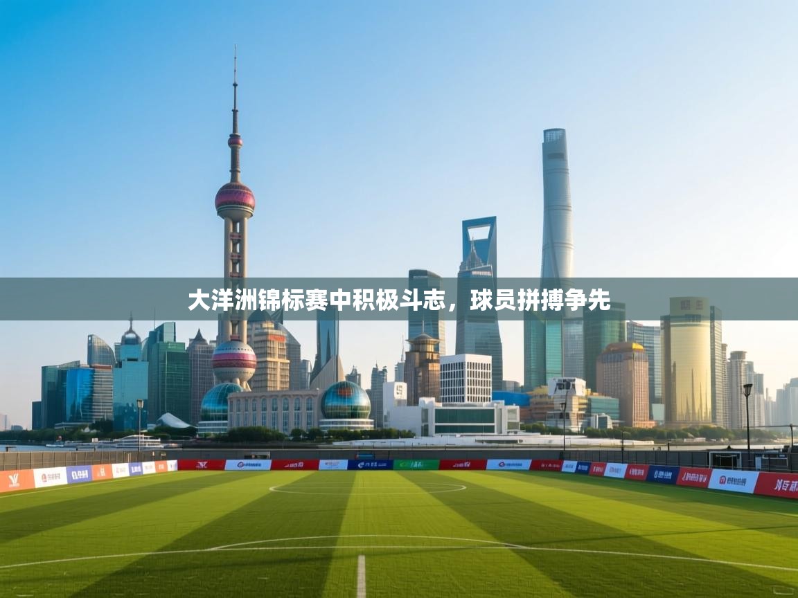 云开体育入口-大洋洲锦标赛中积极斗志，球员拼搏争先  第4张