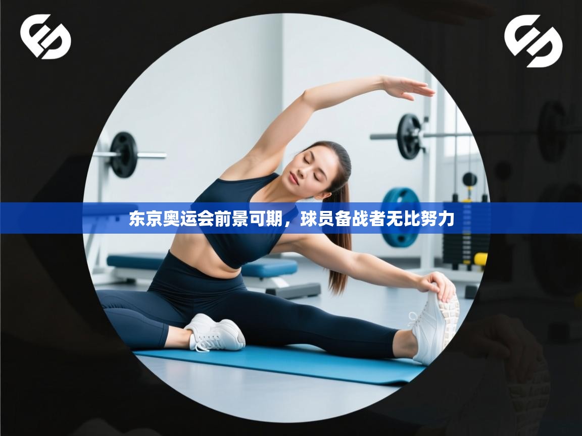 开运体育入口-东京奥运会前景可期，球员备战者无比努力  第3张